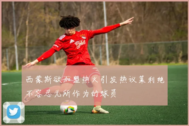 西蒙斯欲加盟热火引发热议莱利绝不容忍无所作为的球员