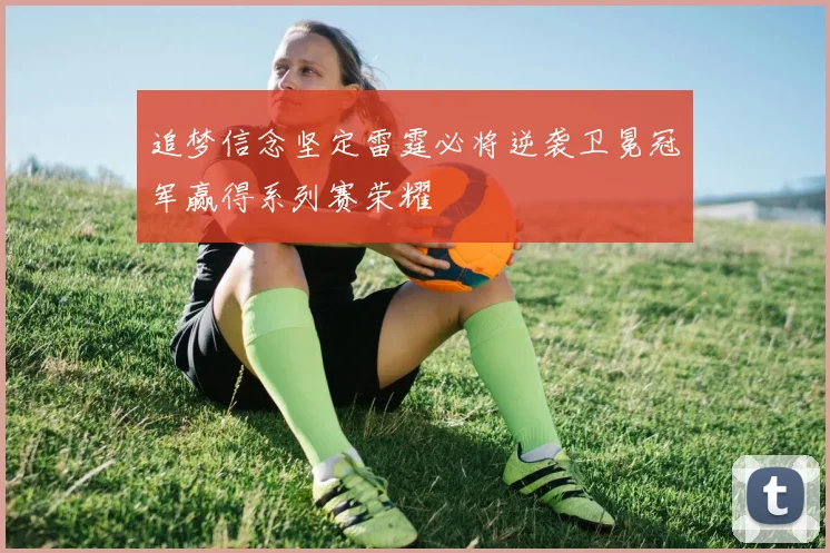追梦信念坚定雷霆必将逆袭卫冕冠军赢得系列赛荣耀