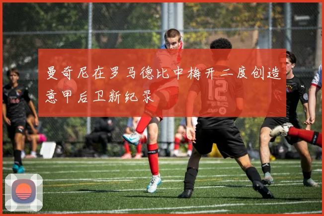 曼奇尼在罗马德比中梅开二度创造意甲后卫新纪录