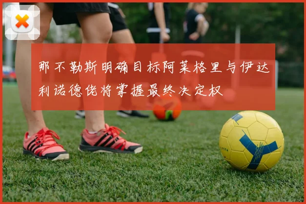 那不勒斯明确目标阿莱格里与伊达利诺德佬将掌握最终决定权