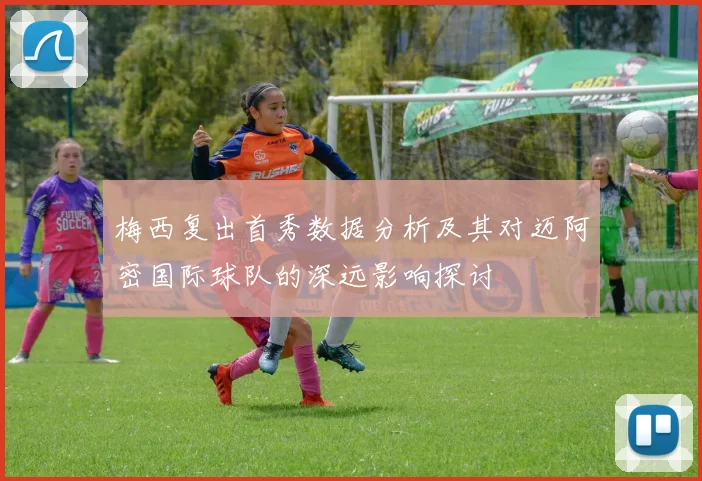 梅西复出首秀数据分析及其对迈阿密国际球队的深远影响探讨