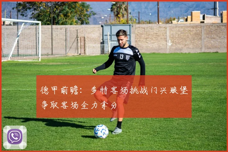 德甲前瞻：多特客场挑战门兴狼堡争取客场全力拿分