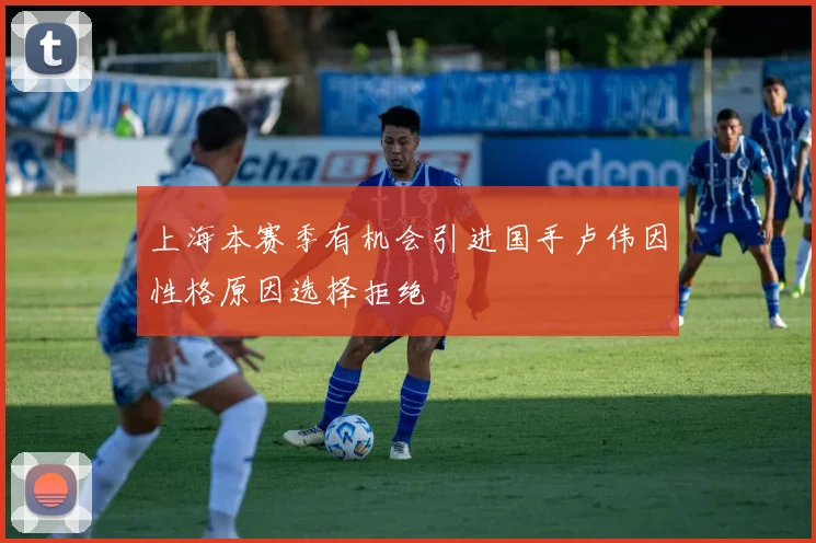 上海本赛季有机会引进国手卢伟因性格原因选择拒绝