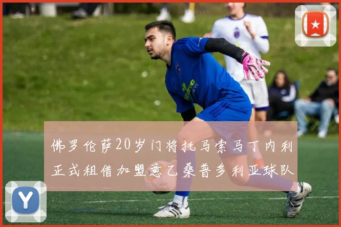 佛罗伦萨20岁门将托马索马丁内利正式租借加盟意乙桑普多利亚球队