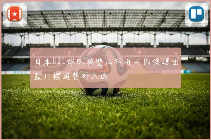 日本U21球队调整山田海斗因伤退出盐川樱道替补入选