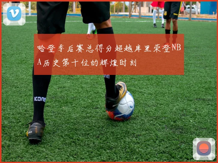 哈登季后赛总得分超越库里荣登NBA历史第十位的辉煌时刻