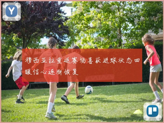 穆西亚拉重返赛场喜获进球状态回暖信心逐渐恢复