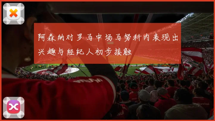 阿森纳对罗马中场马努科内表现出兴趣与经纪人初步接触